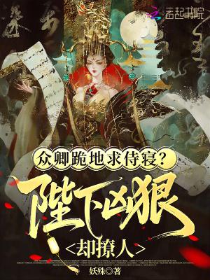 众卿跪地求侍寝陛下凶狠却撩人 众卿跪地求侍寝陛下凶狠却撩人