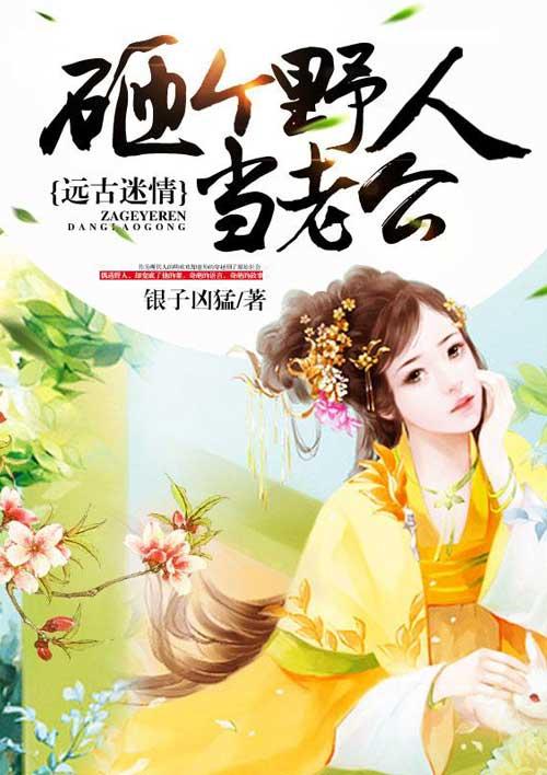 远古情缘砸下野人老公 远古情缘砸下野人老公