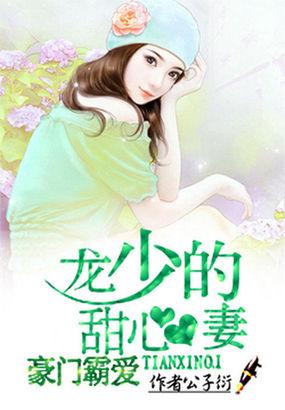 豪门霸爱龙少的甜心妻未删减 豪门霸爱龙少的甜心妻未删减