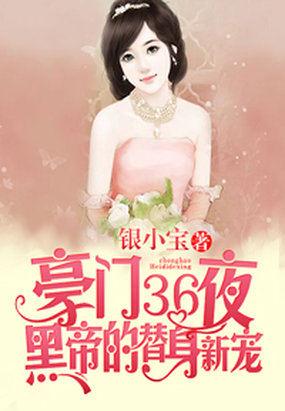 豪门36夜黑帝的替身新宠免费阅读 豪门36夜黑帝的替身新宠免费阅读