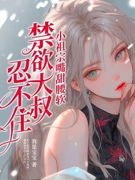 小祖宗甜爆了免费无弹窗 小祖宗甜爆了免费无弹窗