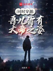 同时穿越:吾儿皆有大帝之姿 同时穿越:吾儿皆有大帝之姿