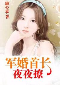军婚首长夜夜撩 军婚首长夜夜撩
